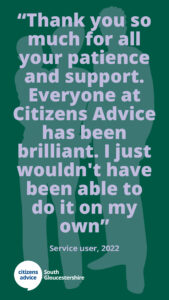 Coverage. Citizens Advice South Gloucestershire client feedback - "Thank you so much for all your patience and support. Everyone at Citizens Advice has been brilliant. I just wouldn't have been able to do it on my own."
