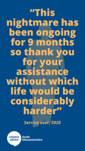 Citizens Advice South Gloucestershire client feedback - "This nightmare has been ongoing for 9 months so thank you for your assistance without which life would be considerably harder."