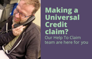 Graphic showing adviser on the phone to a client and text says "Making a Universal Credit claim? Our Help To Claim team are here for you."